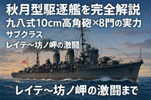 秋月型駆逐艦を完全解説:九八式10cm高角砲×8門の実力、サブクラス、レイテ〜坊ノ岬の激闘まで